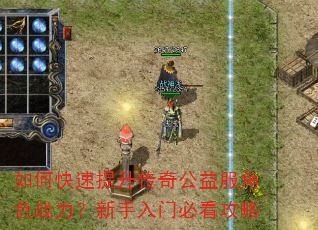 如何快速提升传奇公益服角色战力?新手入门必看攻略 如何快速提升传奇公益服角色战力?新手入门必看攻略