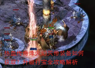 热血传奇烽火幻灭带装备如何获取?升级打宝全攻略解析 热血传奇烽火幻灭带装备如何获取?升级打宝全攻略解析