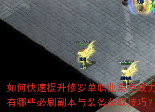如何快速提升修罗单职业角色战力?有哪些必刷副本与装备获取技巧? 如何快速提升修罗单职业角色战力?有哪些必刷副本与装备获取技巧?