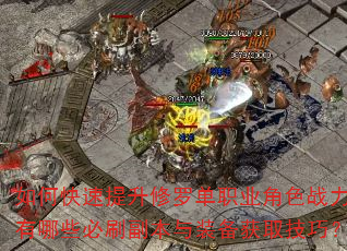 如何快速提升修罗单职业角色战力?有哪些必刷副本与装备获取技巧? 如何快速提升修罗单职业角色战力?有哪些必刷副本与装备获取技巧?