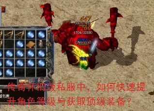 传奇怀旧版私服中,如何快速提升角色等级与获取顶级装备? 传奇怀旧版私服中,如何快速提升角色等级与获取顶级装备?