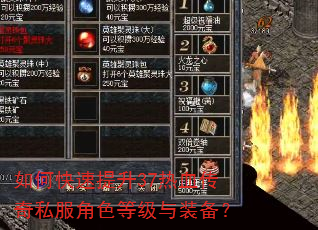 如何快速提升37热血传奇私服角色等级与装备? 如何快速提升37热血传奇私服角色等级与装备?