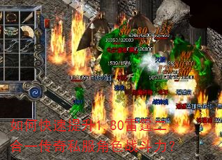如何快速提升1.80雷霆二合一传奇私服角色战斗力? 如何快速提升1.80雷霆二合一传奇私服角色战斗力?