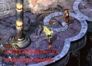 如何快速搭建自己的微端热血传奇私服? 如何快速搭建自己的微端热血传奇私服?