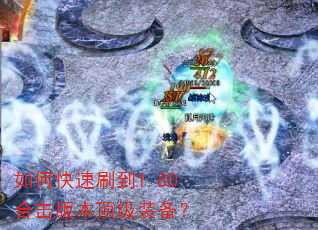 如何快速刷到1.80合击版本顶级装备? 如何快速刷到1.80合击版本顶级装备?