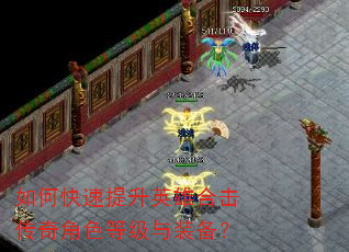 如何快速提升英雄合击传奇角色等级与装备? 如何快速提升英雄合击传奇角色等级与装备?