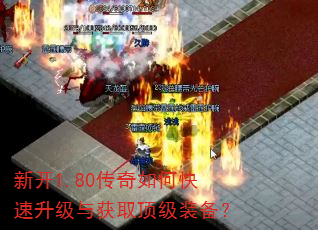 新开1.80传奇如何快速升级与获取顶级装备? 新开1.80传奇如何快速升级与获取顶级装备?