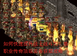 如何快速提升战士战斗力?单职业传奇顶级装备获取攻略 如何快速提升战士战斗力?单职业传奇顶级装备获取攻略