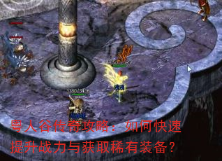 粤人谷传奇攻略:如何快速提升战力与获取稀有装备? 粤人谷传奇攻略:如何快速提升战力与获取稀有装备?