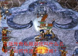 正版传奇私服游戏叫什么名字?如何快速上手攻略? 正版传奇私服游戏叫什么名字?如何快速上手攻略?
