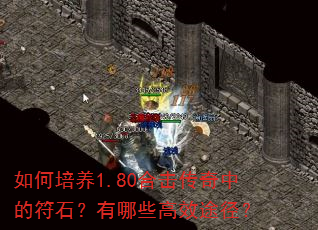 如何培养1.80合击传奇中的符石?有哪些高效途径? 如何培养1.80合击传奇中的符石?有哪些高效途径?