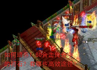 如何培养1.80合击传奇中的符石?有哪些高效途径? 如何培养1.80合击传奇中的符石?有哪些高效途径?