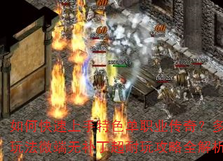 如何快速上手特色单职业传奇?多种玩法微端无补丁超耐玩攻略全解析? 如何快速上手特色单职业传奇?多种玩法微端无补丁超耐玩攻略全解析?