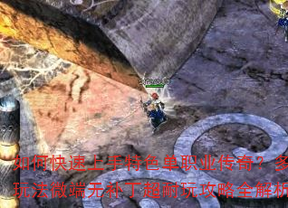 如何快速上手特色单职业传奇?多种玩法微端无补丁超耐玩攻略全解析? 如何快速上手特色单职业传奇?多种玩法微端无补丁超耐玩攻略全解析?