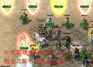 如何离线畅玩传奇?这份超全攻略带你重温经典 如何离线畅玩传奇?这份超全攻略带你重温经典