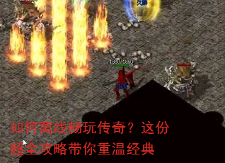 如何离线畅玩传奇?这份超全攻略带你重温经典 如何离线畅玩传奇?这份超全攻略带你重温经典