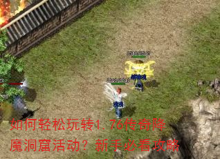 如何轻松玩转1.76传奇降魔洞窟活动?新手必看攻略 如何轻松玩转1.76传奇降魔洞窟活动?新手必看攻略