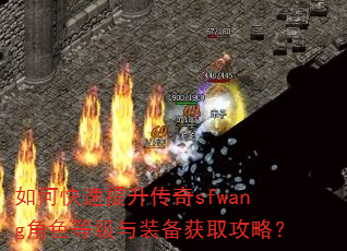 如何快速提升传奇sfwang角色等级与装备获取攻略? 如何快速提升传奇sfwang角色等级与装备获取攻略?