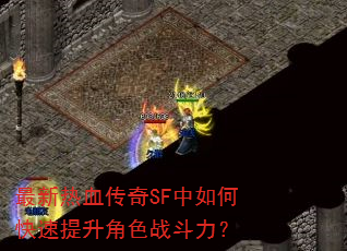 最新热血传奇SF中如何快速提升角色战斗力? 最新热血传奇SF中如何快速提升角色战斗力?