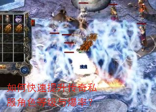 如何快速提升传奇私服角色等级与爆率? 如何快速提升传奇私服角色等级与爆率?