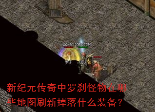 新纪元传奇中罗刹怪物在哪些地图刷新掉落什么装备? 新纪元传奇中罗刹怪物在哪些地图刷新掉落什么装备?