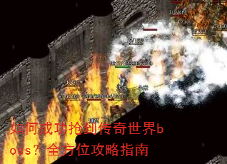 如何成功抢到传奇世界boss?全方位攻略指南 如何成功抢到传奇世界boss?全方位攻略指南