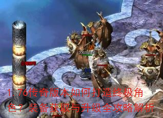1.76传奇版本如何打造终极角色?装备获取与升级全攻略解析 1.76传奇版本如何打造终极角色?装备获取与升级全攻略解析