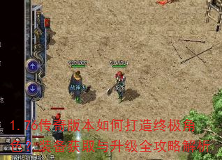 1.76传奇版本如何打造终极角色?装备获取与升级全攻略解析 1.76传奇版本如何打造终极角色?装备获取与升级全攻略解析