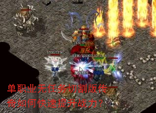 单职业无任务切割版传奇如何快速提升战力? 单职业无任务切割版传奇如何快速提升战力?