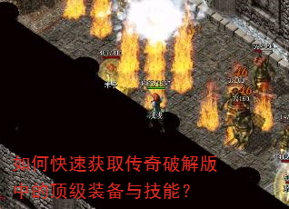 如何快速获取传奇破解版中的顶级装备与技能? 如何快速获取传奇破解版中的顶级装备与技能?