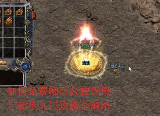 如何免费畅玩公益传奇?新手入门攻略全解析 如何免费畅玩公益传奇?新手入门攻略全解析