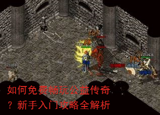 如何免费畅玩公益传奇?新手入门攻略全解析 如何免费畅玩公益传奇?新手入门攻略全解析