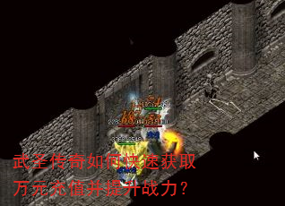 武圣传奇如何快速获取万元充值并提升战力? 武圣传奇如何快速获取万元充值并提升战力?