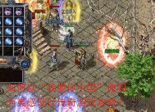 如何以“我爱你中国”原唱为灵感设计传奇游戏攻略? 如何以“我爱你中国”原唱为灵感设计传奇游戏攻略?