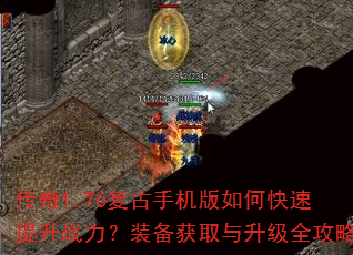 传奇1.76复古手机版如何快速提升战力?装备获取与升级全攻略 传奇1.76复古手机版如何快速提升战力?装备获取与升级全攻略