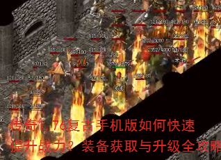 传奇1.76复古手机版如何快速提升战力?装备获取与升级全攻略 传奇1.76复古手机版如何快速提升战力?装备获取与升级全攻略