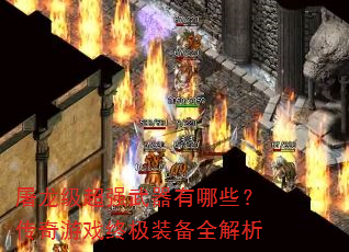 屠龙级超强武器有哪些?传奇游戏终极装备全解析 屠龙级超强武器有哪些?传奇游戏终极装备全解析